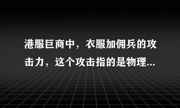 港服巨商中，衣服加佣兵的攻击力，这个攻击指的是物理的还是魔法的？如果不攻城，加的攻击有用么