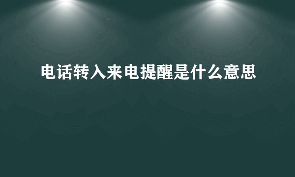 电话转入来电提醒是什么意思