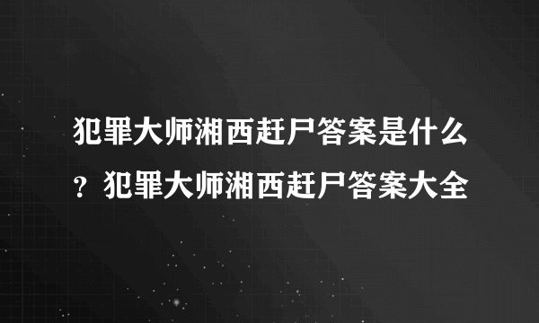 犯罪大师湘西赶尸答案是什么？犯罪大师湘西赶尸答案大全