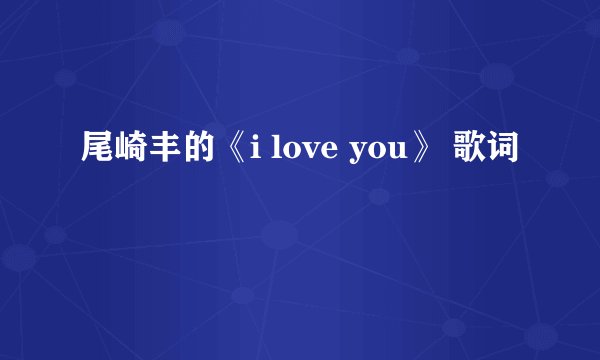 尾崎丰的《i love you》 歌词