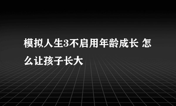 模拟人生3不启用年龄成长 怎么让孩子长大