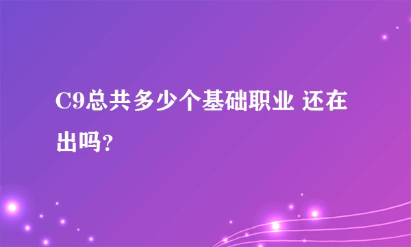 C9总共多少个基础职业 还在出吗？