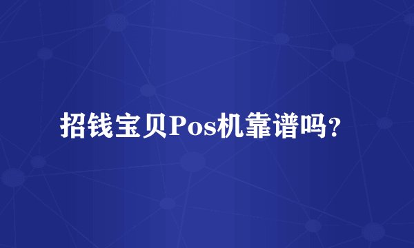 招钱宝贝Pos机靠谱吗？