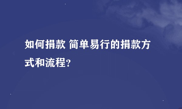 如何捐款 简单易行的捐款方式和流程？
