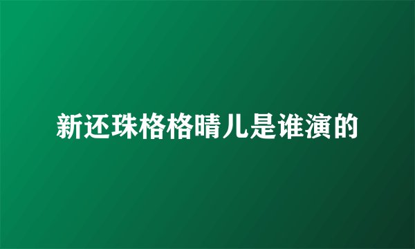 新还珠格格晴儿是谁演的