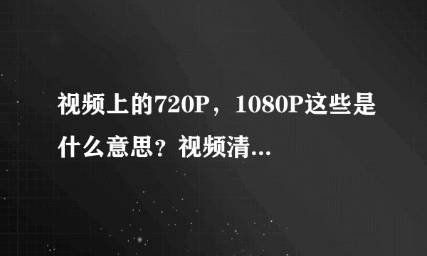 视频上的720P，1080P这些是什么意思？视频清晰度取决于什么？