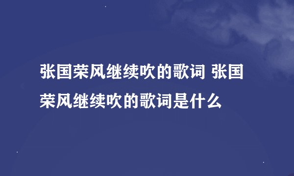张国荣风继续吹的歌词 张国荣风继续吹的歌词是什么