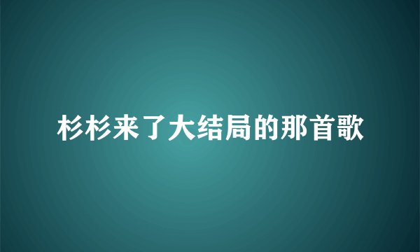 杉杉来了大结局的那首歌