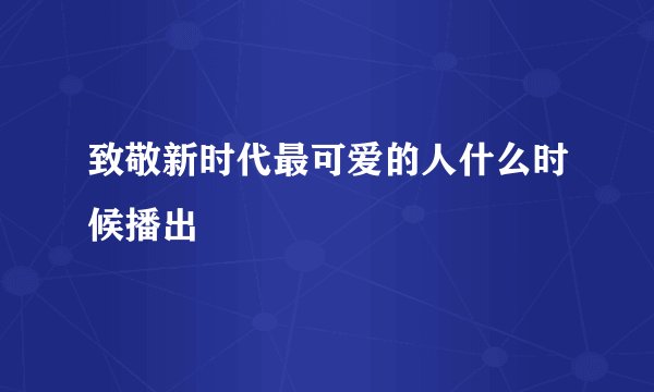 致敬新时代最可爱的人什么时候播出