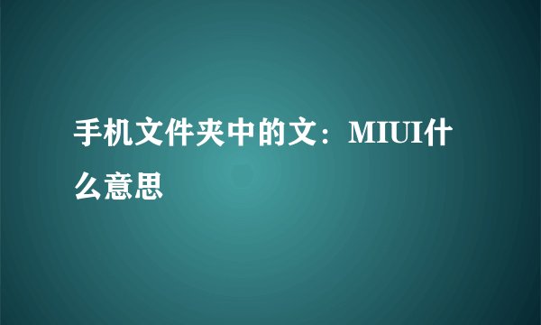 手机文件夹中的文：MIUI什么意思