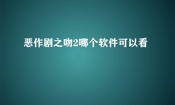 恶作剧之吻2哪个软件可以看