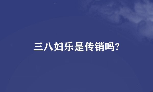三八妇乐是传销吗?