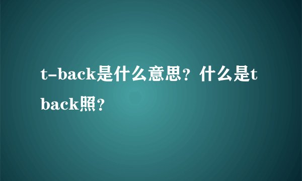 t-back是什么意思？什么是t back照？