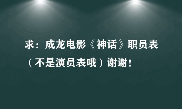 求：成龙电影《神话》职员表（不是演员表哦）谢谢！
