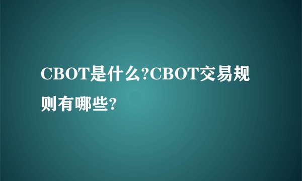 CBOT是什么?CBOT交易规则有哪些?