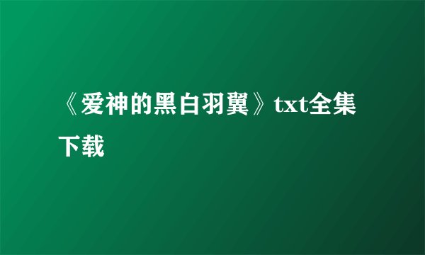 《爱神的黑白羽翼》txt全集下载