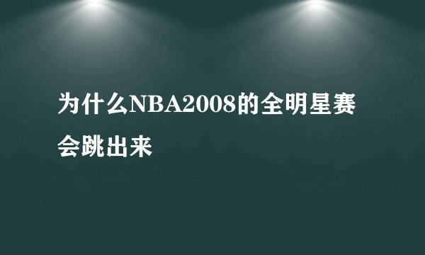 为什么NBA2008的全明星赛会跳出来