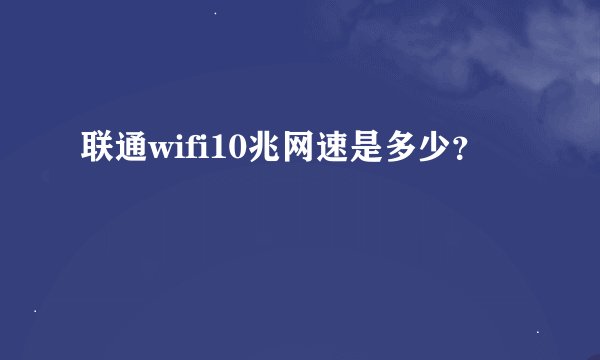 联通wifi10兆网速是多少？