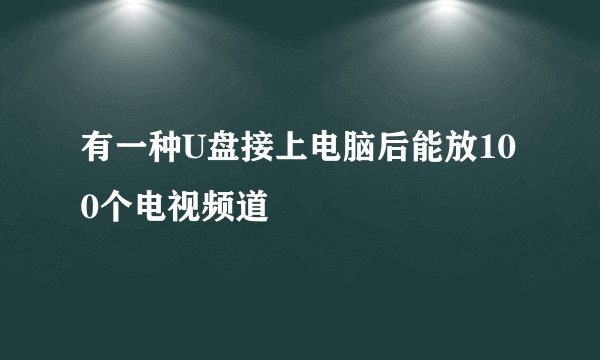 有一种U盘接上电脑后能放100个电视频道