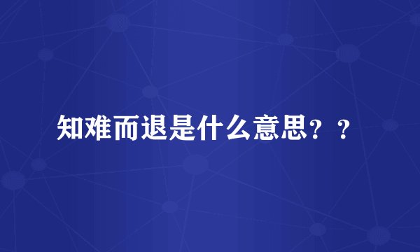 知难而退是什么意思？？