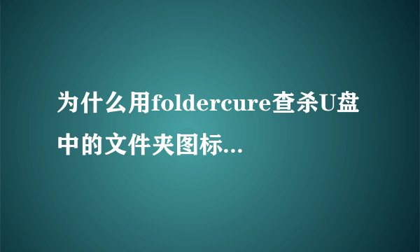 为什么用foldercure查杀U盘中的文件夹图标病毒时没有反应