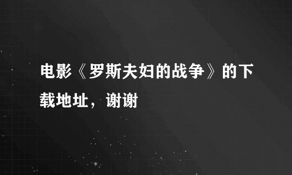 电影《罗斯夫妇的战争》的下载地址，谢谢
