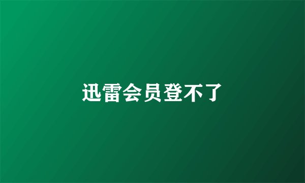 迅雷会员登不了