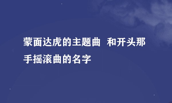 蒙面达虎的主题曲  和开头那手摇滚曲的名字