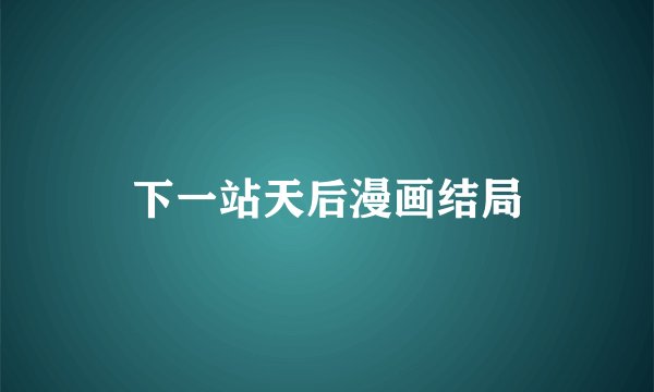 下一站天后漫画结局
