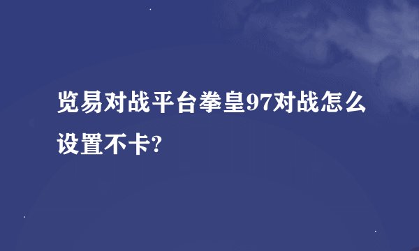 览易对战平台拳皇97对战怎么设置不卡?