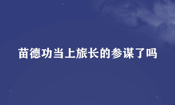 苗德功当上旅长的参谋了吗