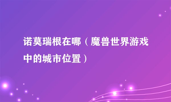 诺莫瑞根在哪（魔兽世界游戏中的城市位置）