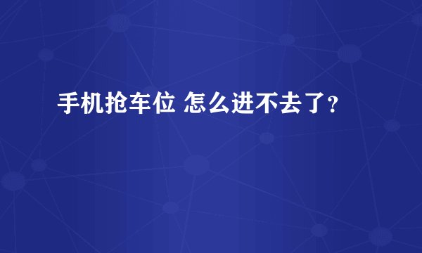 手机抢车位 怎么进不去了？