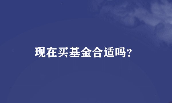 现在买基金合适吗？