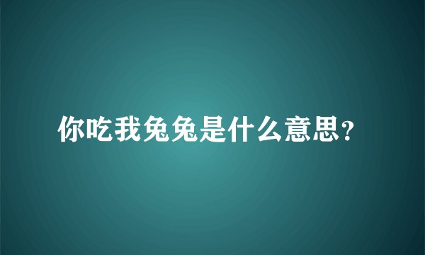 你吃我兔兔是什么意思?