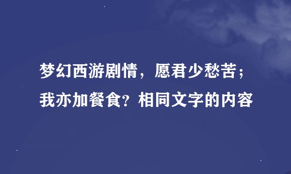 梦幻西游剧情，愿君少愁苦；我亦加餐食？相同文字的内容