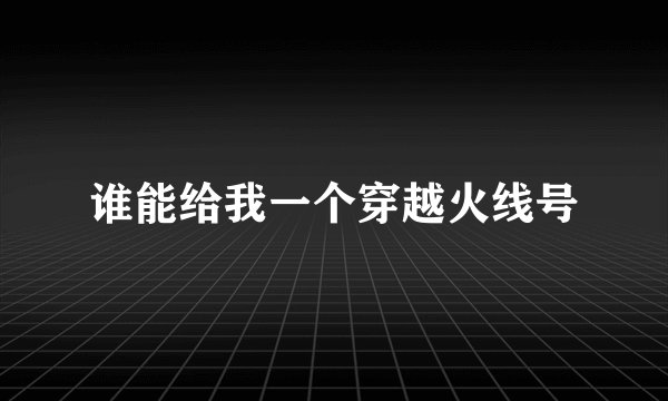 谁能给我一个穿越火线号
