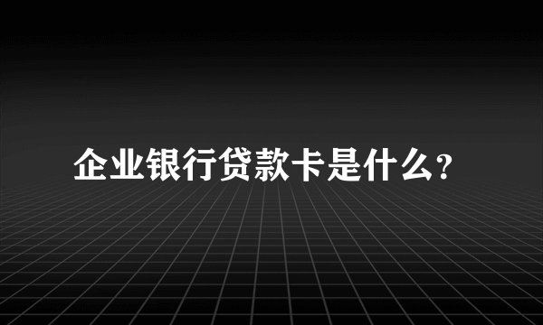 企业银行贷款卡是什么？