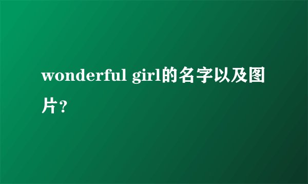 wonderful girl的名字以及图片？