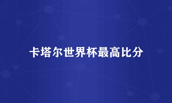 卡塔尔世界杯最高比分