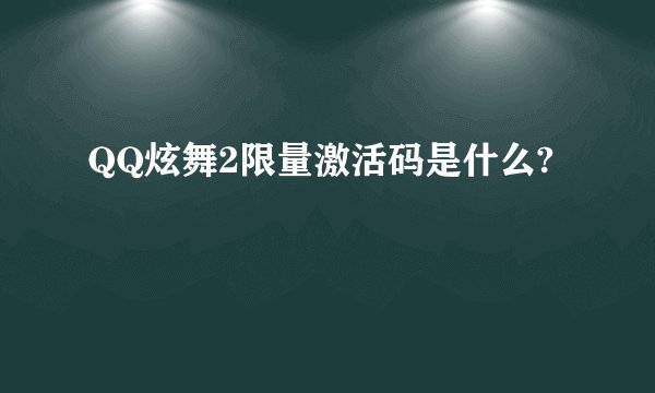 QQ炫舞2限量激活码是什么?