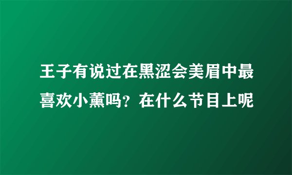 王子有说过在黑涩会美眉中最喜欢小薰吗？在什么节目上呢