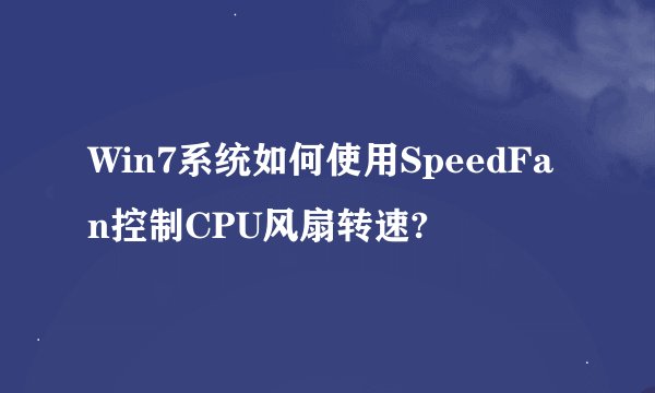 Win7系统如何使用SpeedFan控制CPU风扇转速?