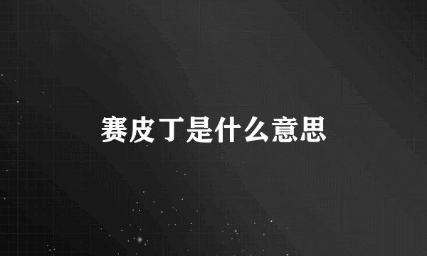 赛皮丁是什么意思