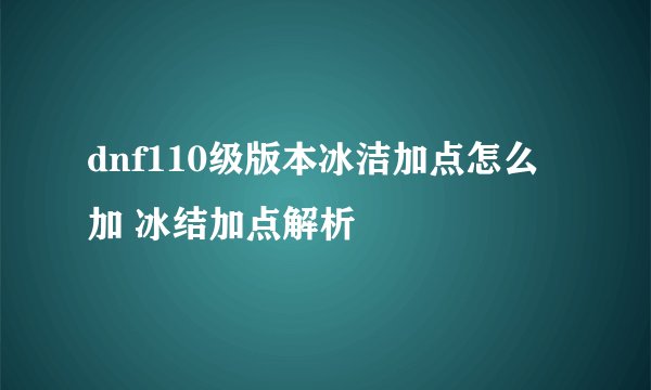 dnf110级版本冰洁加点怎么加 冰结加点解析