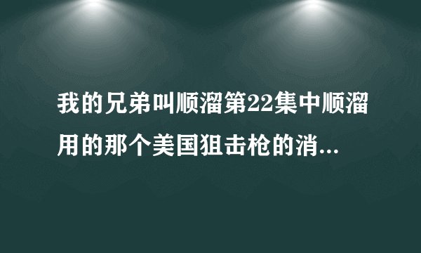 我的兄弟叫顺溜第22集中顺溜用的那个美国狙击枪的消音器怎么不见了？