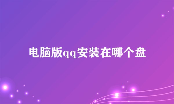 电脑版qq安装在哪个盘