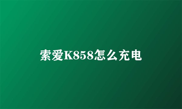 索爱K858怎么充电
