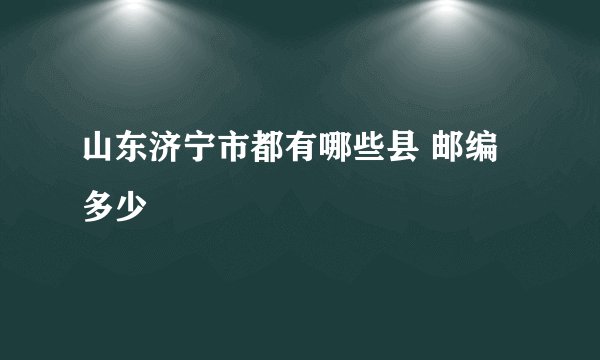 山东济宁市都有哪些县 邮编多少