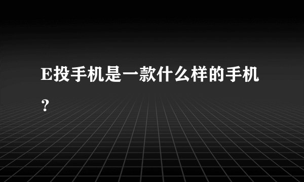 E投手机是一款什么样的手机？